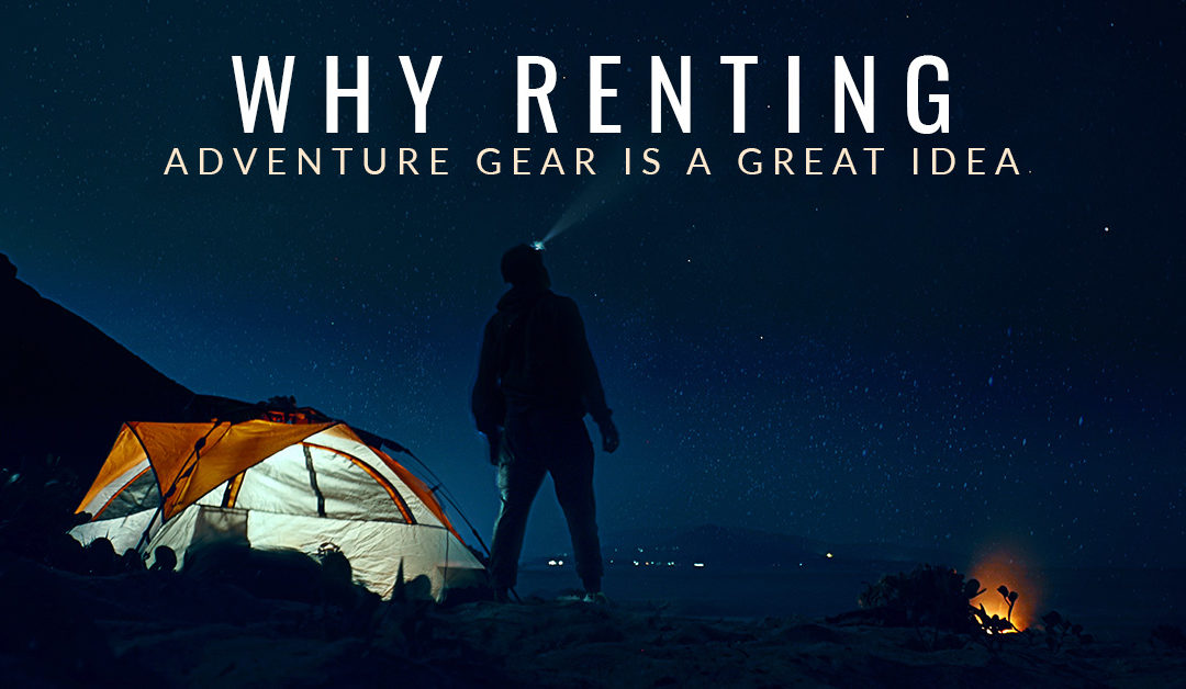 Why Renting Adventure Gear is a Great Idea